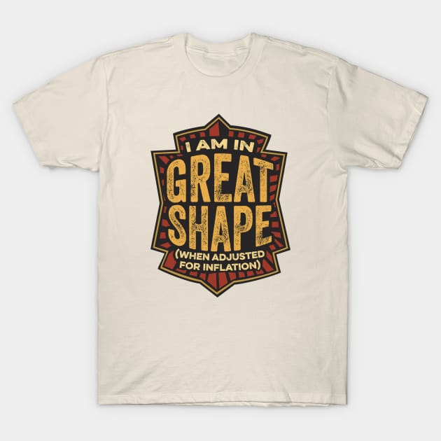 I Am In Great Shape (When Adjusted for Inflation) T-Shirt by Sigmadog